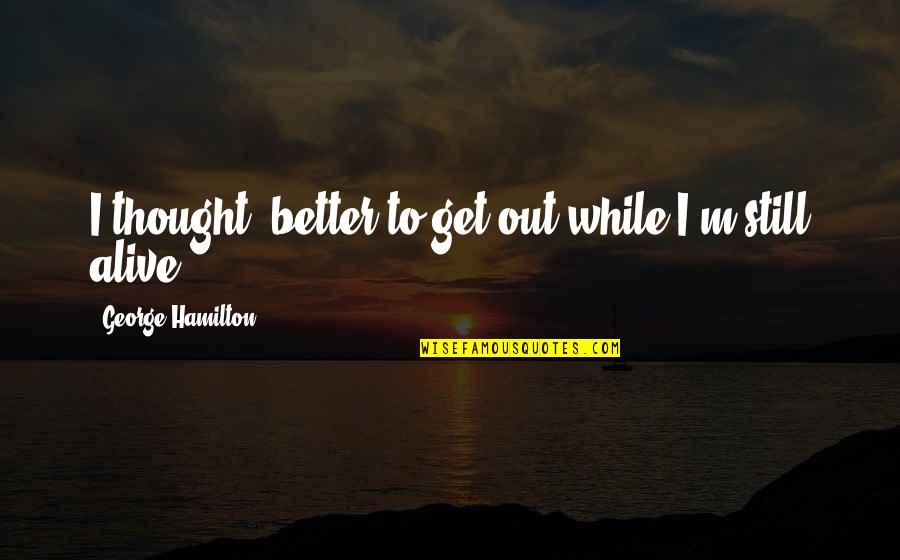 Kipo Scarlemagne Quotes By George Hamilton: I thought, better to get out while I'm