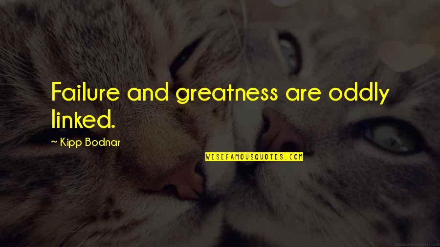 Kipp Quotes By Kipp Bodnar: Failure and greatness are oddly linked.