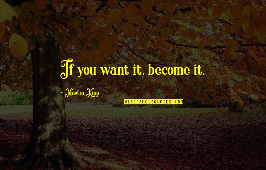 Kipp Quotes By Mastin Kipp: If you want it, become it.