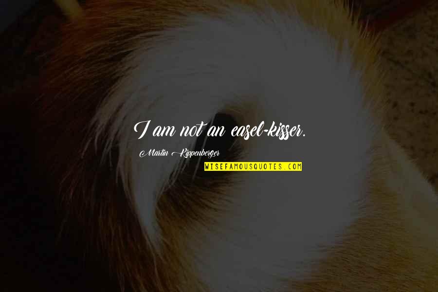 Kippenberger Martin Quotes By Martin Kippenberger: I am not an easel-kisser. Kippenberger Martin Quotes By Martin Kippenberger: I am not an easel-kisser.