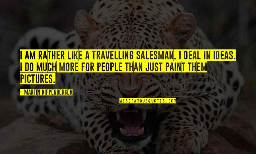 Kippenberger Quotes By Martin Kippenberger: I am rather like a travelling salesman. I