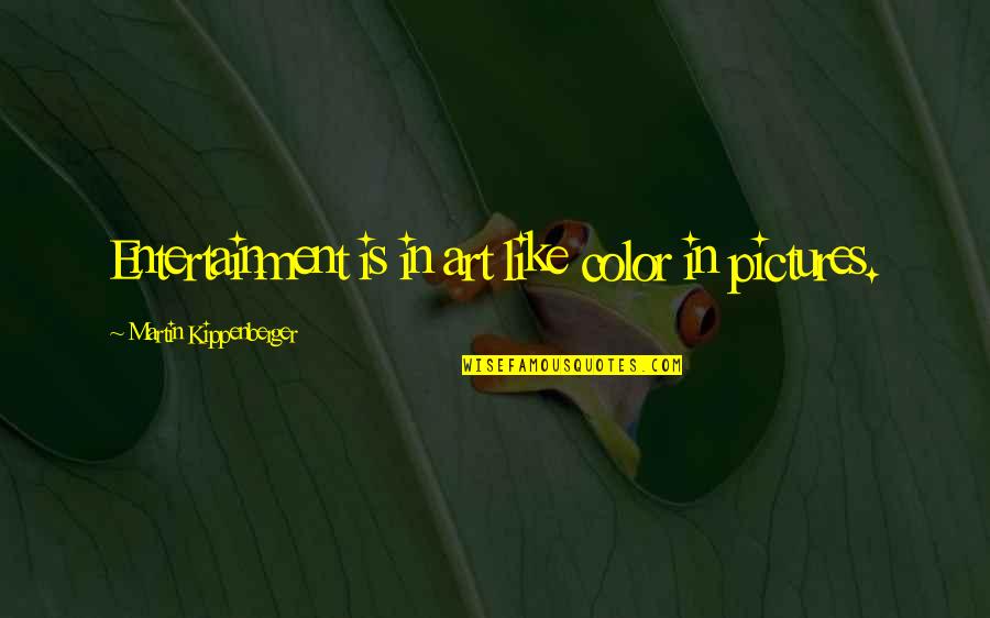 Kippenberger Quotes By Martin Kippenberger: Entertainment is in art like color in pictures.