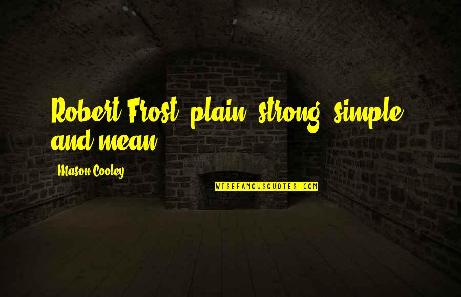 Kippenger Quotes By Mason Cooley: Robert Frost: plain, strong, simple, and mean. Kippenger Quotes By Mason Cooley: Robert Frost: plain, strong, simple, and mean.