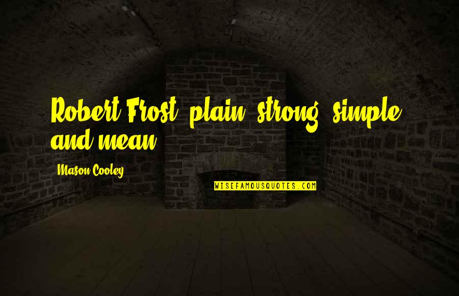 Kippenger Quotes By Mason Cooley: Robert Frost: plain, strong, simple, and mean.