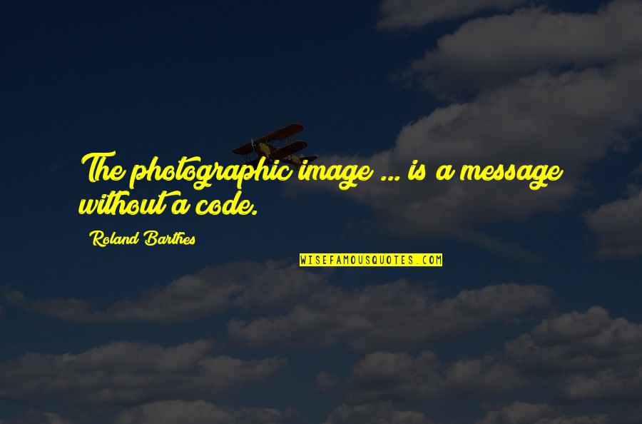 Kippenger Quotes By Roland Barthes: The photographic image ... is a message without