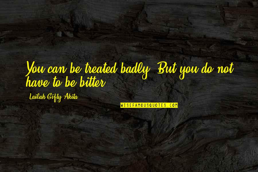 Kipple Industry Quotes By Lailah Gifty Akita: You can be treated badly. But you do