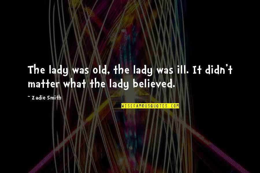 Kipps Quotes By Zadie Smith: The lady was old, the lady was ill.