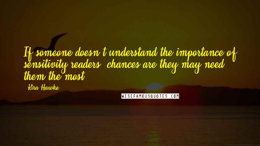 Kira Hawke quotes: If someone doesn't understand the importance of sensitivity readers, chances are they may need them the most...