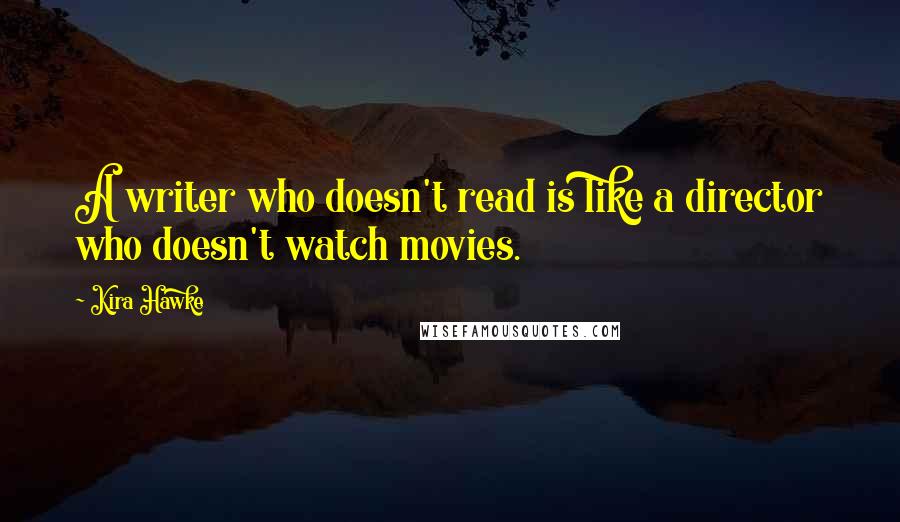 Kira Hawke quotes: A writer who doesn't read is like a director who doesn't watch movies.