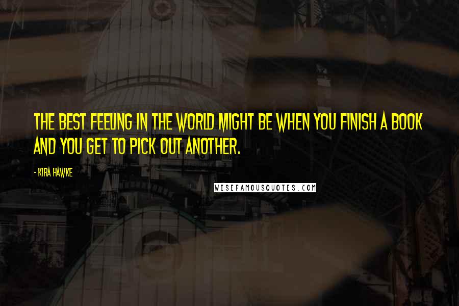 Kira Hawke quotes: The best feeling in the world might be when you finish a book and you get to pick out another.