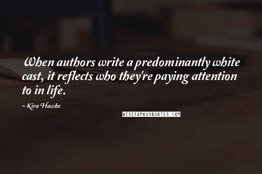 Kira Hawke quotes: When authors write a predominantly white cast, it reflects who they're paying attention to in life.