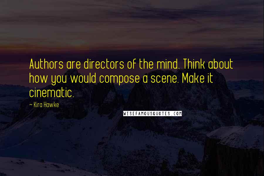 Kira Hawke quotes: Authors are directors of the mind. Think about how you would compose a scene. Make it cinematic.