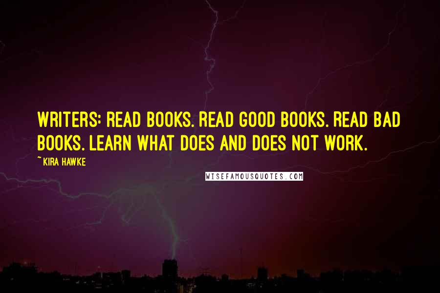 Kira Hawke quotes: Writers: read books. Read good books. Read bad books. Learn what does and does not work.