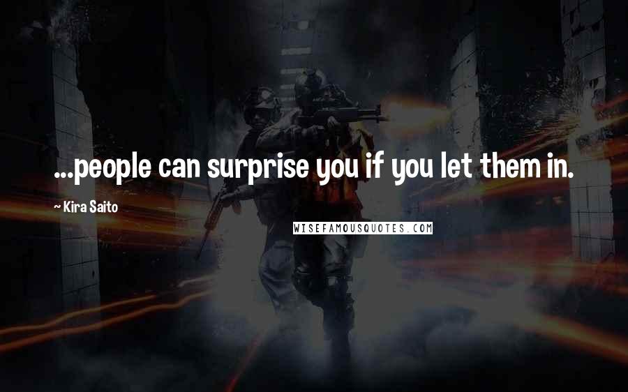 Kira Saito quotes: ...people can surprise you if you let them in.