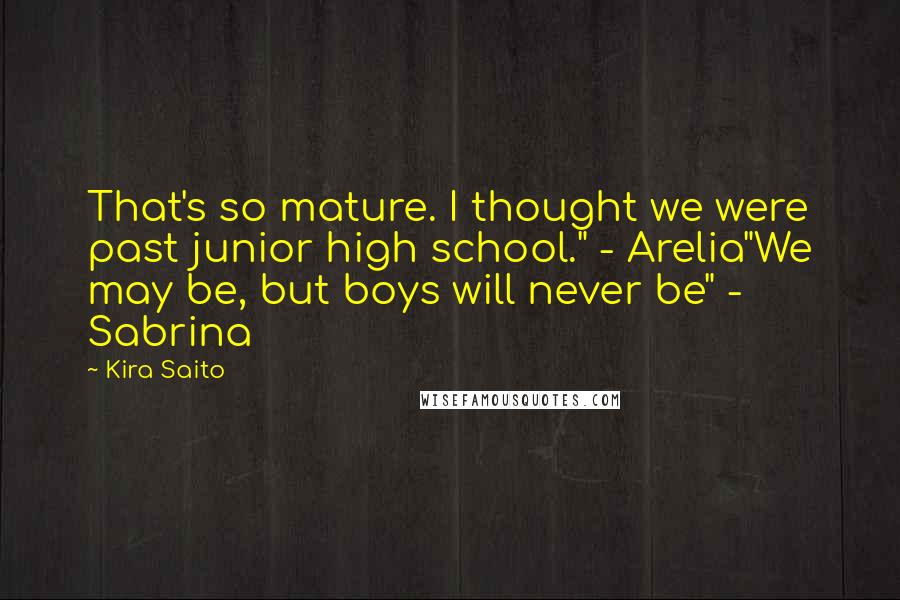 Kira Saito quotes: That's so mature. I thought we were past junior high school." - Arelia"We may be, but boys will never be" - Sabrina