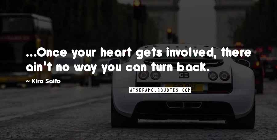 Kira Saito quotes: ...Once your heart gets involved, there ain't no way you can turn back.