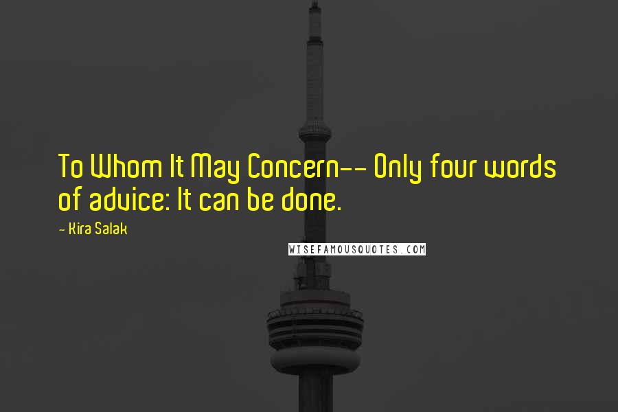 Kira Salak quotes: To Whom It May Concern-- Only four words of advice: It can be done.