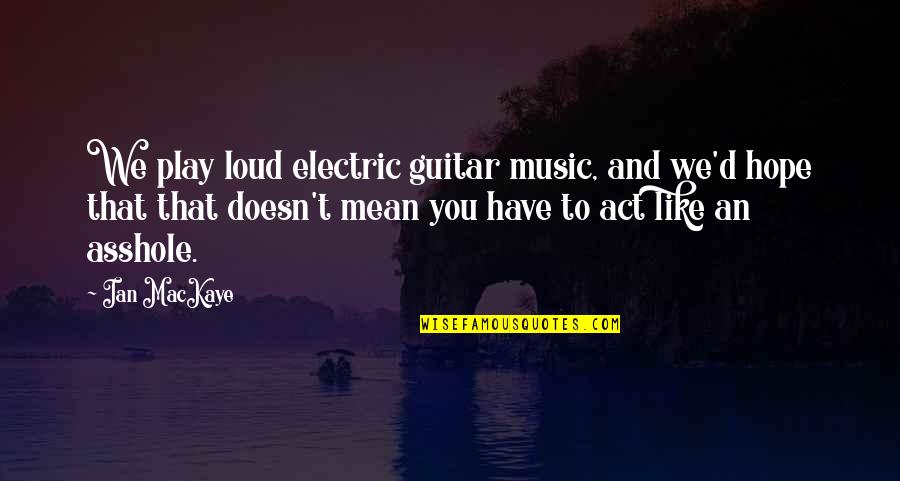 Kiragi Crit Quotes By Ian MacKaye: We play loud electric guitar music, and we'd