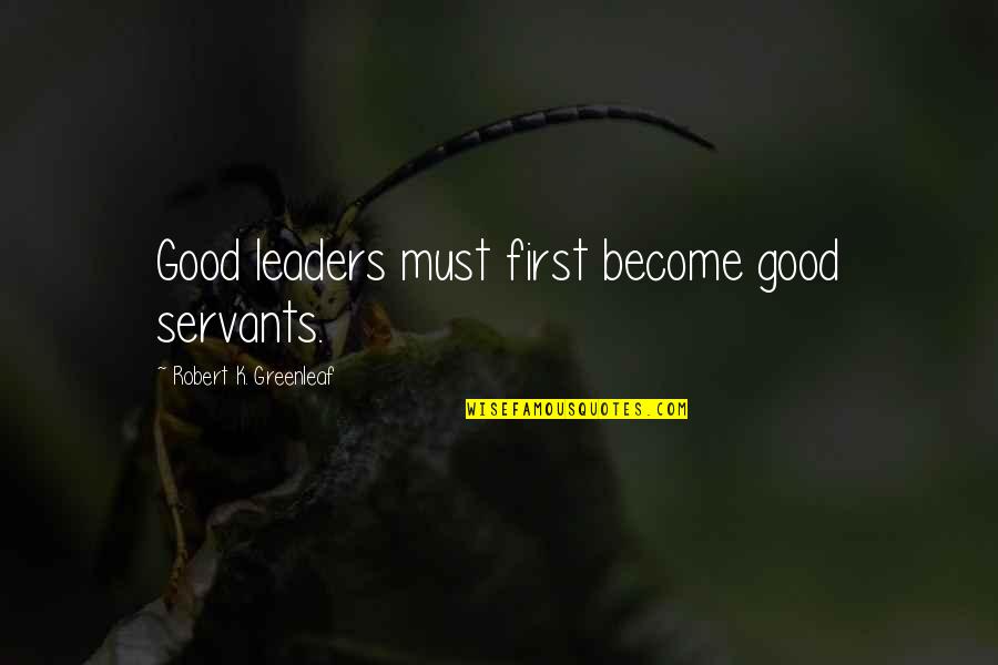 Kiralee Quotes By Robert K. Greenleaf: Good leaders must first become good servants.