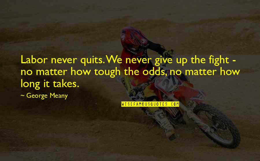 Kiralys Orchard Quotes By George Meany: Labor never quits. We never give up the