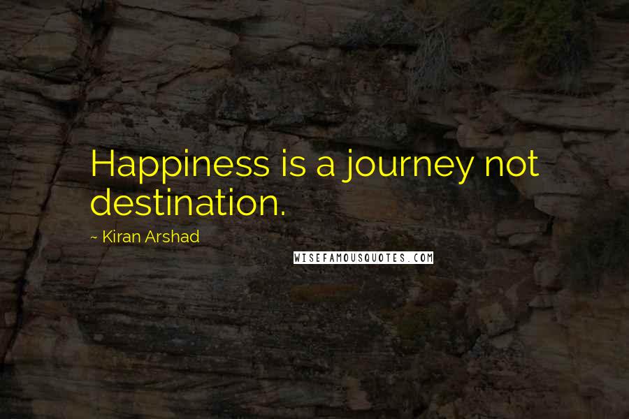 Kiran Arshad quotes: Happiness is a journey not destination.