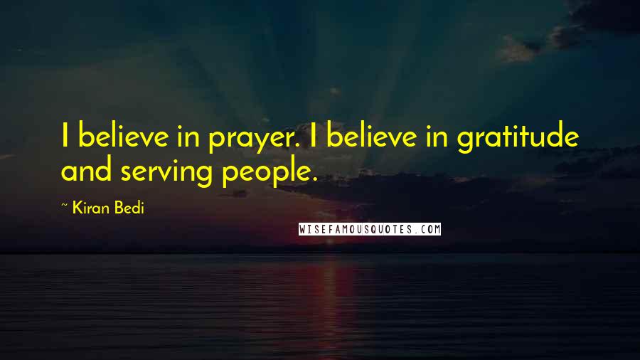 Kiran Bedi quotes: I believe in prayer. I believe in gratitude and serving people.