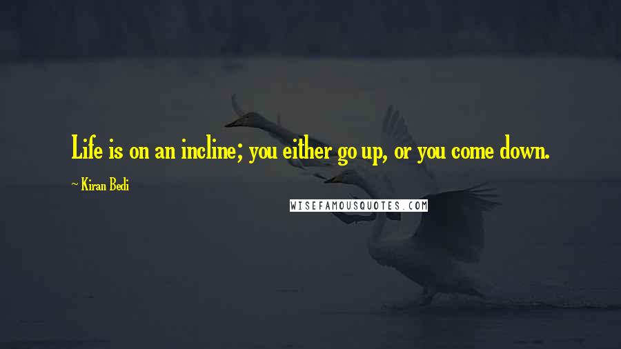 Kiran Bedi quotes: Life is on an incline; you either go up, or you come down.