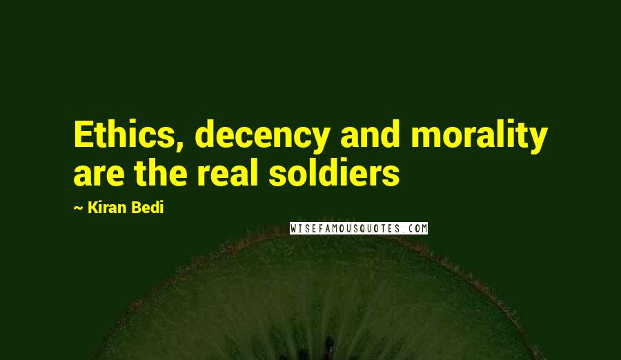 Kiran Bedi quotes: Ethics, decency and morality are the real soldiers