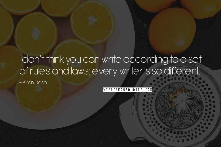 Kiran Desai quotes: I don't think you can write according to a set of rules and laws; every writer is so different.