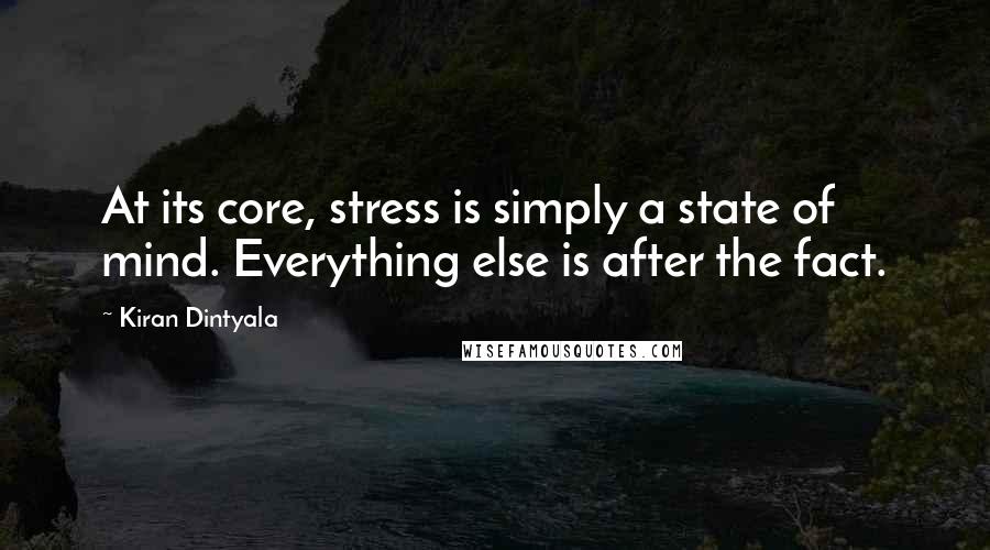 Kiran Dintyala quotes: At its core, stress is simply a state of mind. Everything else is after the fact.