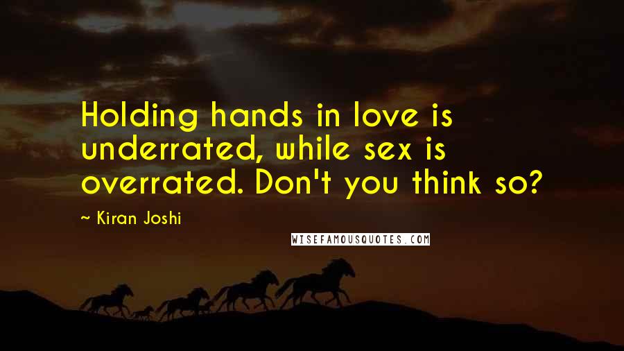 Kiran Joshi quotes: Holding hands in love is underrated, while sex is overrated. Don't you think so?