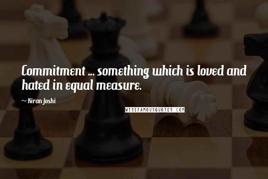 Kiran Joshi quotes: Commitment ... something which is loved and hated in equal measure.