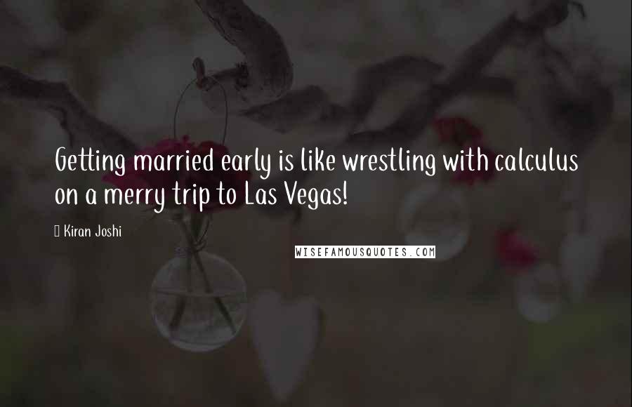 Kiran Joshi quotes: Getting married early is like wrestling with calculus on a merry trip to Las Vegas!