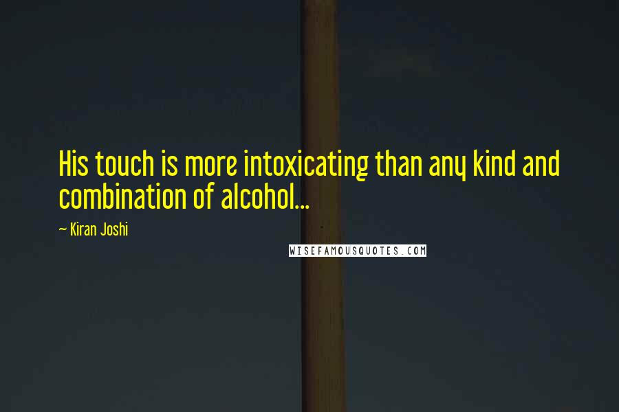 Kiran Joshi quotes: His touch is more intoxicating than any kind and combination of alcohol...