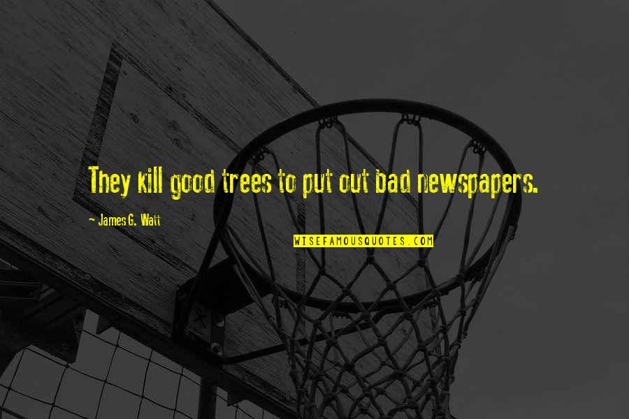 Kiran Mazumdar Quotes By James G. Watt: They kill good trees to put out bad