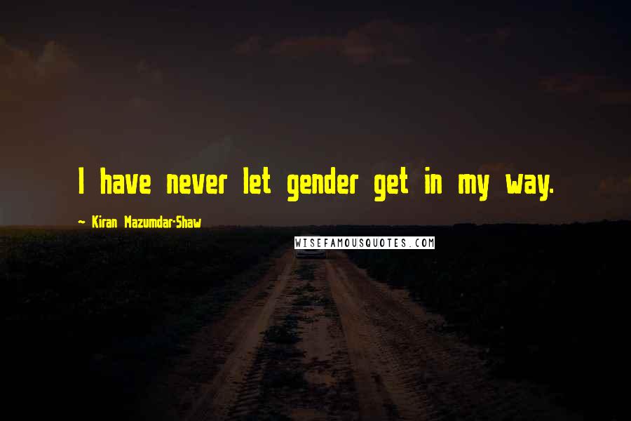 Kiran Mazumdar-Shaw quotes: I have never let gender get in my way.