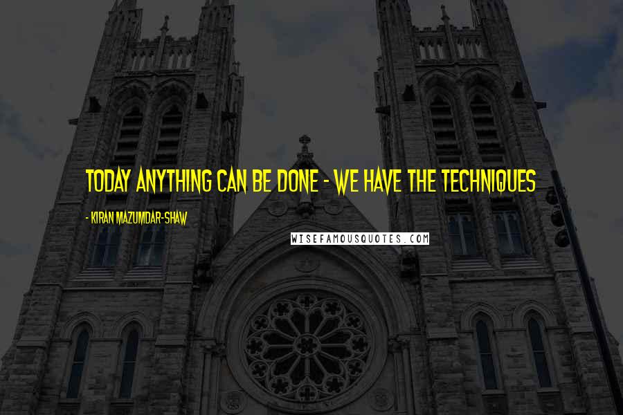 Kiran Mazumdar-Shaw quotes: Today anything can be done - we have the techniques