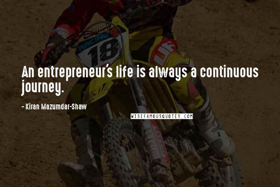 Kiran Mazumdar-Shaw quotes: An entrepreneur's life is always a continuous journey.