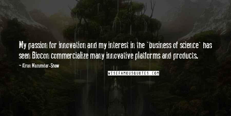 Kiran Mazumdar-Shaw quotes: My passion for innovation and my interest in the 'business of science' has seen Biocon commercialize many innovative platforms and products. Kiran Mazumdar-Shaw quotes: My passion for innovation and my interest in the 'business of science' has seen Biocon commercialize many innovative platforms and products.