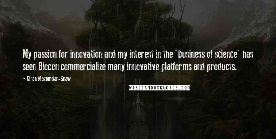 Kiran Mazumdar-Shaw quotes: My passion for innovation and my interest in the 'business of science' has seen Biocon commercialize many innovative platforms and products.