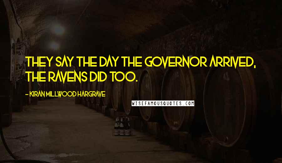 Kiran Millwood Hargrave quotes: They say the day the Governor arrived, the ravens did too.