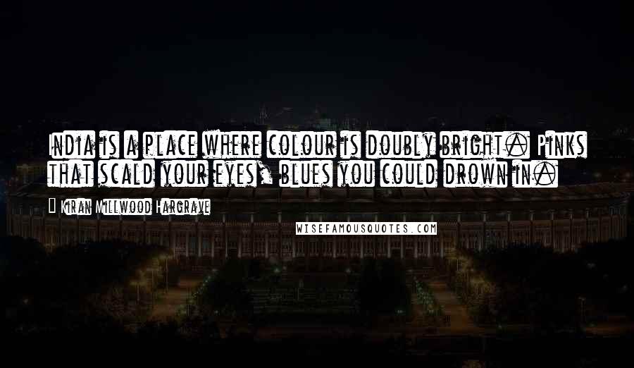 Kiran Millwood Hargrave quotes: India is a place where colour is doubly bright. Pinks that scald your eyes, blues you could drown in.