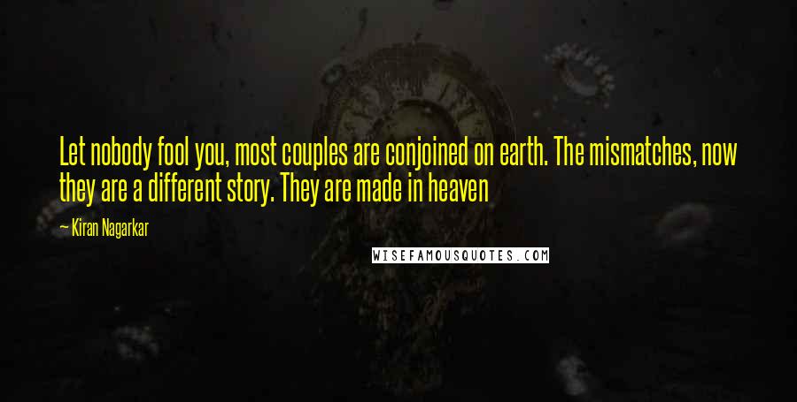 Kiran Nagarkar quotes: Let nobody fool you, most couples are conjoined on earth. The mismatches, now they are a different story. They are made in heaven