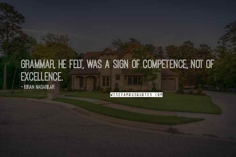 Kiran Nagarkar quotes: Grammar, he felt, was a sign of competence, not of excellence.