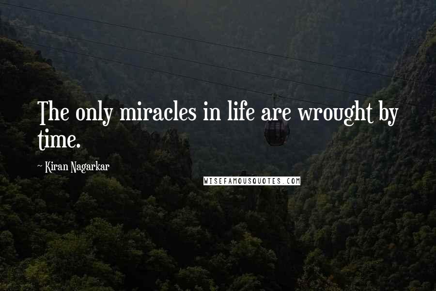 Kiran Nagarkar quotes: The only miracles in life are wrought by time.