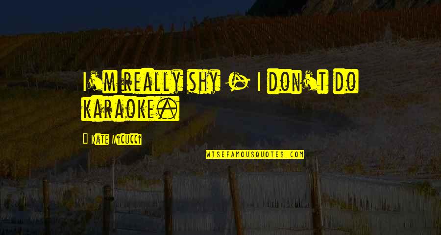 Kirana Pasal Quotes By Kate Micucci: I'm really shy - I don't do karaoke. Kirana Pasal Quotes By Kate Micucci: I'm really shy - I don't do karaoke.