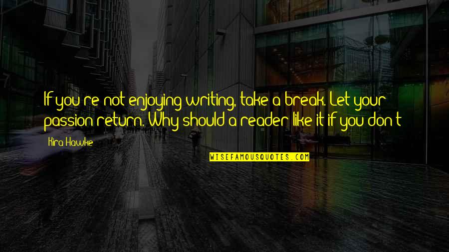 Kira's Quotes By Kira Hawke: If you're not enjoying writing, take a break. Kira's Quotes By Kira Hawke: If you're not enjoying writing, take a break.