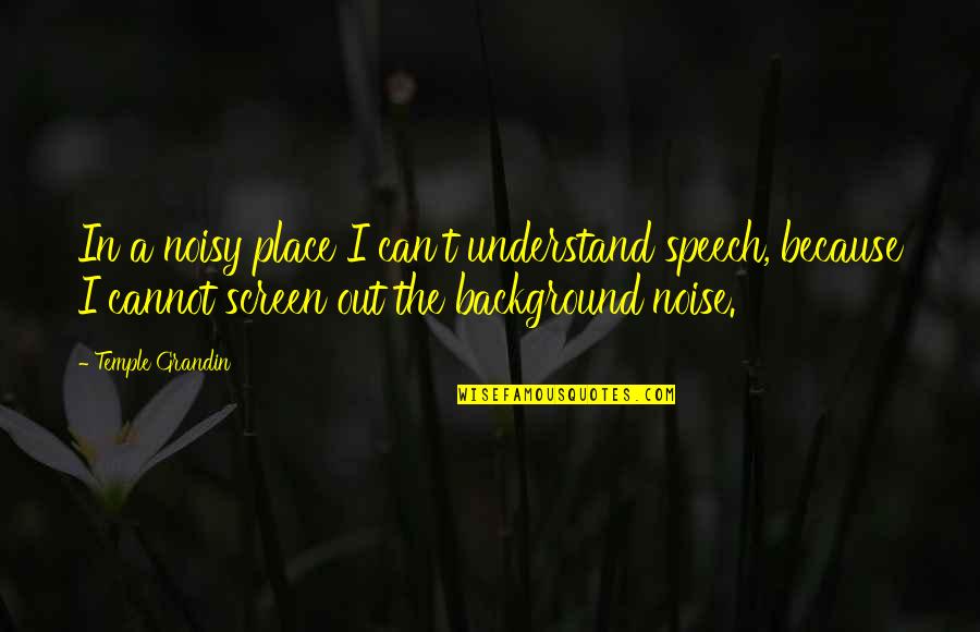 Kirbat Quotes By Temple Grandin: In a noisy place I can't understand speech, Kirbat Quotes By Temple Grandin: In a noisy place I can't understand speech,