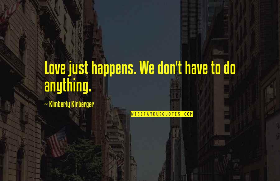 Kirberger Quotes By Kimberly Kirberger: Love just happens. We don't have to do Kirberger Quotes By Kimberly Kirberger: Love just happens. We don't have to do