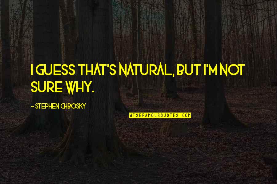 Kirby Chambliss Quotes By Stephen Chbosky: I guess that's natural, but I'm not sure Kirby Chambliss Quotes By Stephen Chbosky: I guess that's natural, but I'm not sure